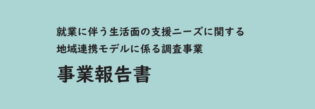 「就業に伴う生活面の支援ニーズに関する地域連携モデルに係る調査事業」について